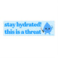 Stay Hydrated This is A Threat Bumper Sticker