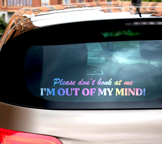 Please Don't Honk At Me I'm Out Of My Mind Decal